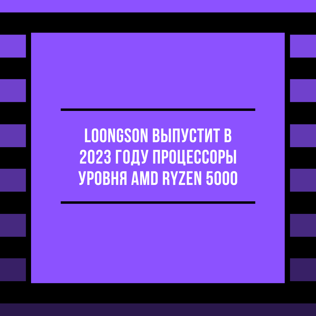 Loongson выпустит в 2023 году процессоры уровня AMD Ryzen 5000