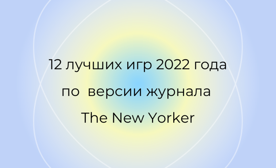 12 лучших игр 2022 года по версии журнала The New Yorker