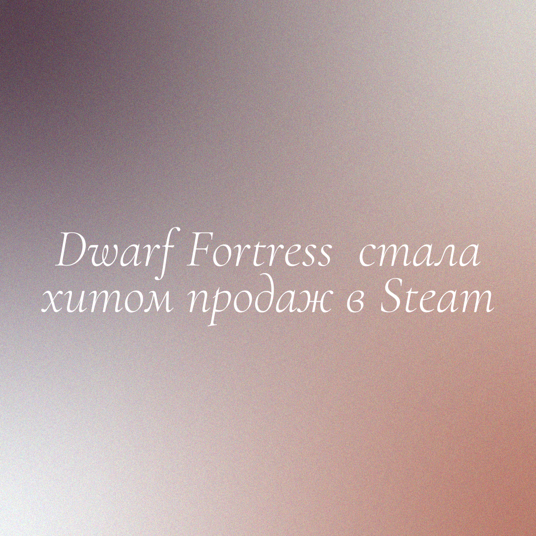 Dwarf Fortress стала хитом продаж в Steam